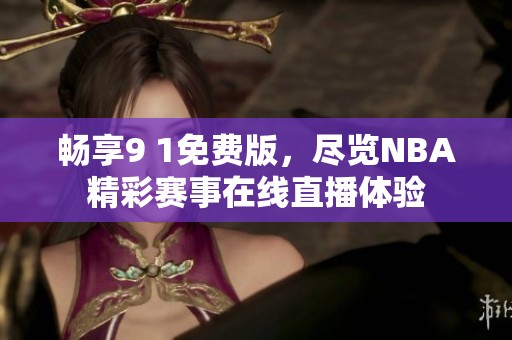 畅享9 1免费版，尽览NBA精彩赛事在线直播体验