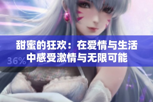 甜蜜的狂欢：在爱情与生活中感受激情与无限可能