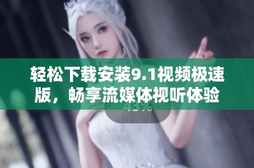 轻松下载安装9.1视频极速版，畅享流媒体视听体验