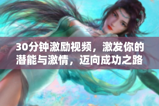 30分钟激励视频，激发你的潜能与激情，迈向成功之路