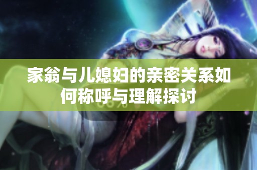 家翁与儿媳妇的亲密关系如何称呼与理解探讨