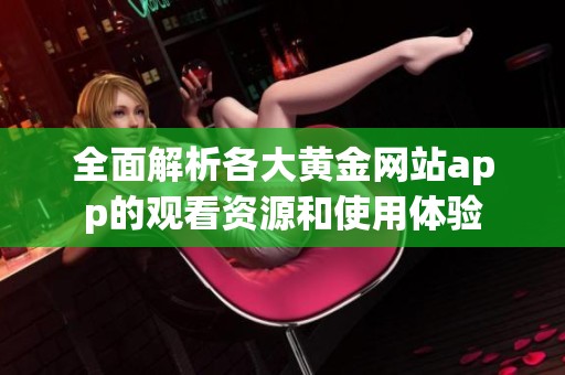 全面解析各大黄金网站app的观看资源和使用体验