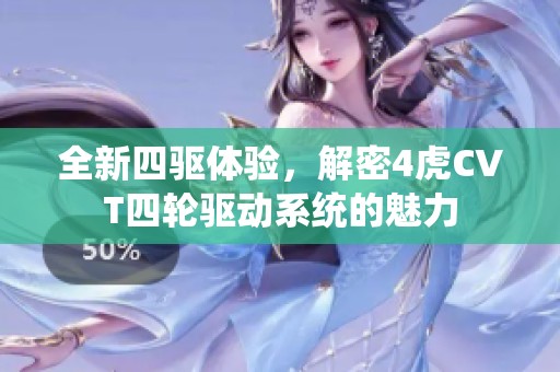全新四驱体验，解密4虎CVT四轮驱动系统的魅力