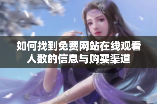 如何找到免费网站在线观看人数的信息与购买渠道