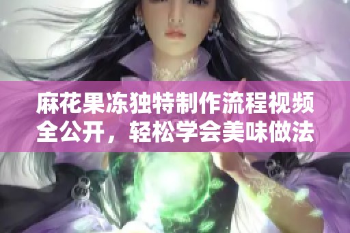 麻花果冻独特制作流程视频全公开，轻松学会美味做法