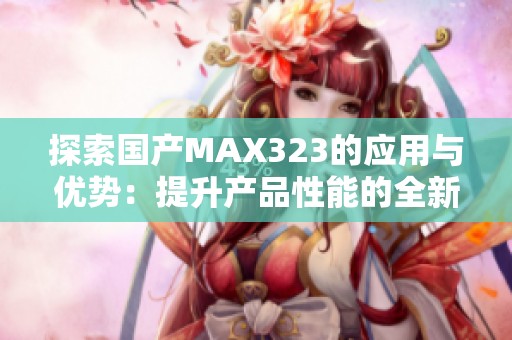 探索国产MAX323的应用与优势：提升产品性能的全新选择