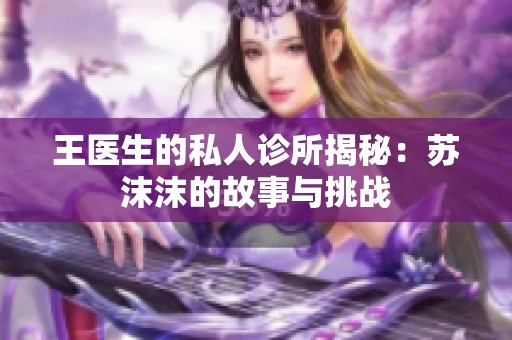 王医生的私人诊所揭秘：苏沫沫的故事与挑战