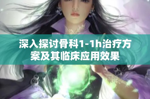 深入探讨骨科1-1h治疗方案及其临床应用效果