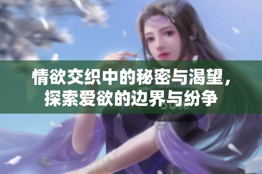 情欲交织中的秘密与渴望，探索爱欲的边界与纷争