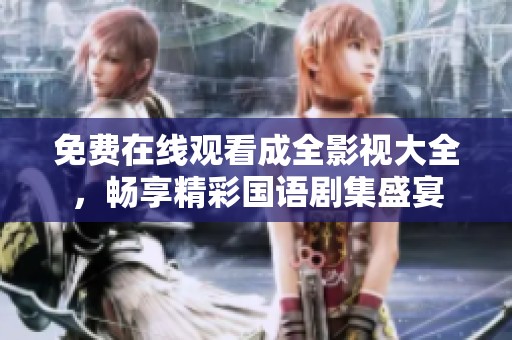 免费在线观看成全影视大全，畅享精彩国语剧集盛宴