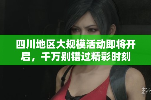 四川地区大规模活动即将开启，千万别错过精彩时刻