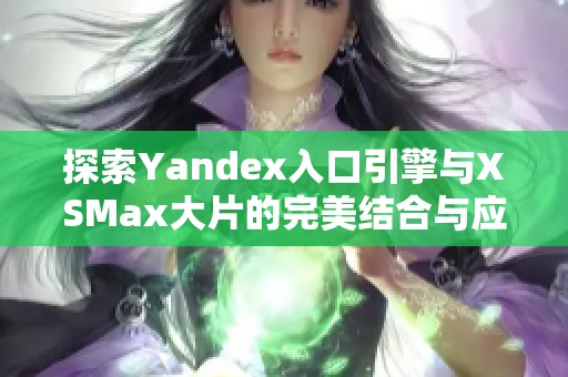 探索Yandex入口引擎与XSMax大片的完美结合与应用潜力