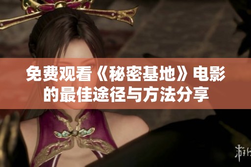 免费观看《秘密基地》电影的最佳途径与方法分享
