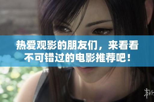 热爱观影的朋友们，来看看不可错过的电影推荐吧！
