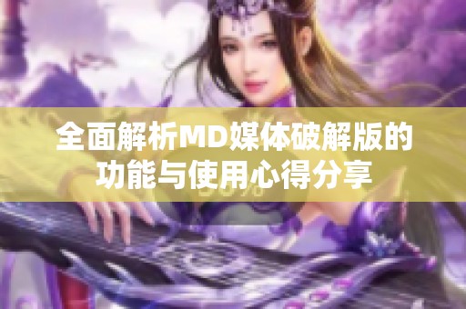 全面解析MD媒体破解版的功能与使用心得分享