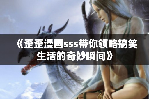 《歪歪漫画sss带你领略搞笑生活的奇妙瞬间》