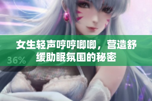 女生轻声哼哼唧唧，营造舒缓助眠氛围的秘密