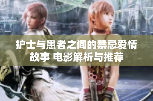护士与患者之间的禁忌爱情故事 电影解析与推荐