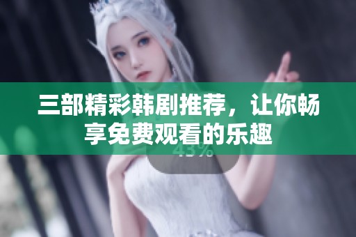 三部精彩韩剧推荐，让你畅享免费观看的乐趣