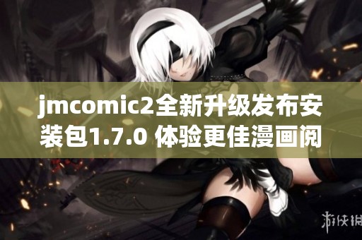 jmcomic2全新升级发布安装包1.7.0 体验更佳漫画阅读乐趣