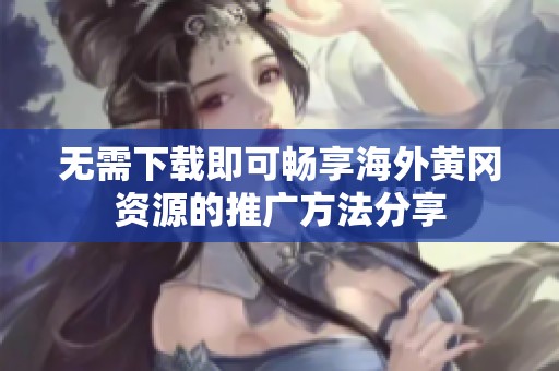 无需下载即可畅享海外黄冈资源的推广方法分享