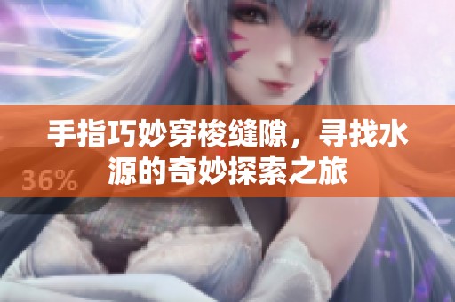手指巧妙穿梭缝隙，寻找水源的奇妙探索之旅