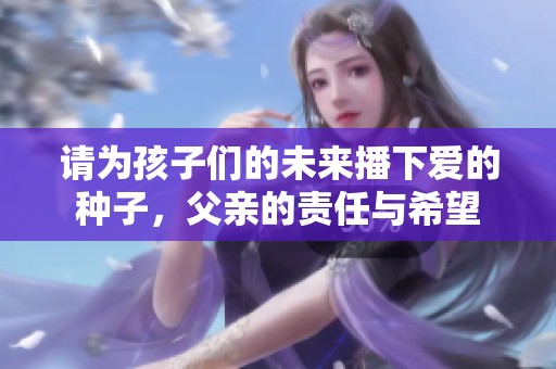 请为孩子们的未来播下爱的种子，父亲的责任与希望