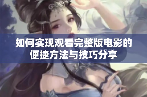 如何实现观看完整版电影的便捷方法与技巧分享