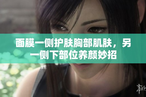 面膜一侧护肤胸部肌肤，另一侧下部位养颜妙招