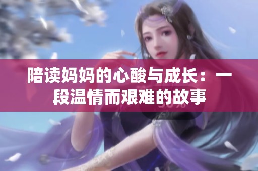 陪读妈妈的心酸与成长：一段温情而艰难的故事