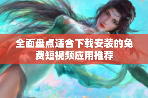 全面盘点适合下载安装的免费短视频应用推荐