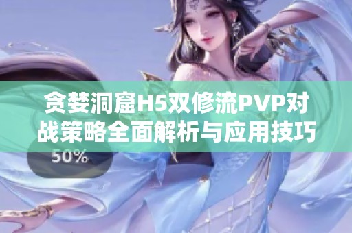 贪婪洞窟H5双修流PVP对战策略全面解析与应用技巧