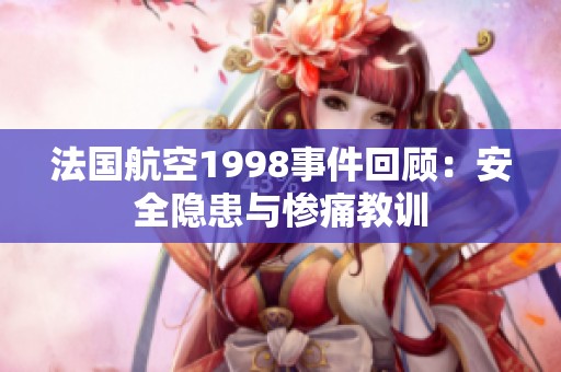 法国航空1998事件回顾：安全隐患与惨痛教训