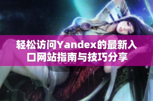 轻松访问Yandex的最新入口网站指南与技巧分享