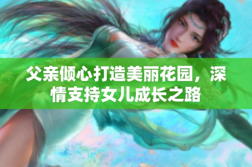 父亲倾心打造美丽花园，深情支持女儿成长之路