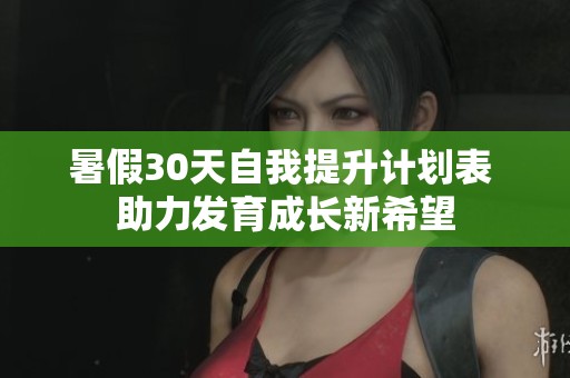 暑假30天自我提升计划表 助力发育成长新希望