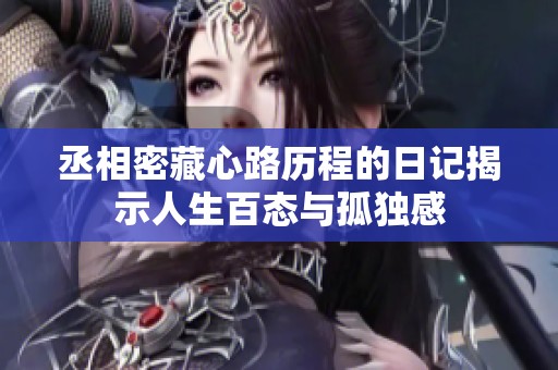丞相密藏心路历程的日记揭示人生百态与孤独感