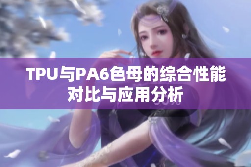 TPU与PA6色母的综合性能对比与应用分析