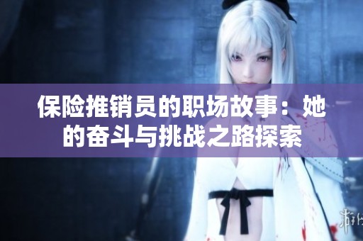保险推销员的职场故事：她的奋斗与挑战之路探索