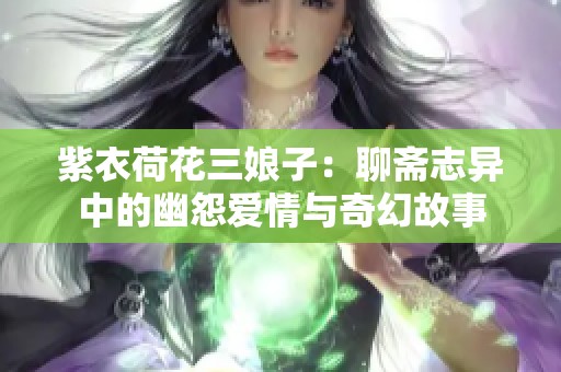 紫衣荷花三娘子：聊斋志异中的幽怨爱情与奇幻故事