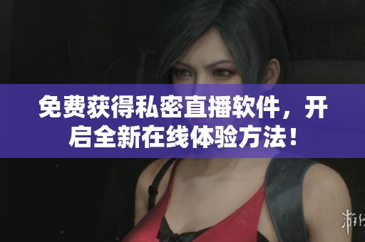 免费获得私密直播软件，开启全新在线体验方法！