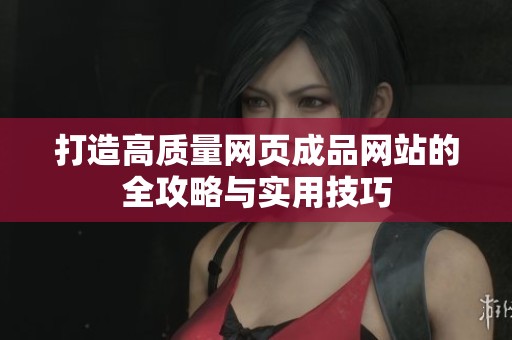打造高质量网页成品网站的全攻略与实用技巧