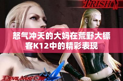 怒气冲天的大妈在荒野大镖客K12中的精彩表现