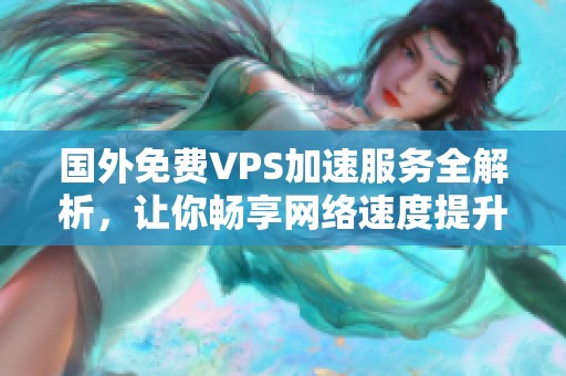 国外免费VPS加速服务全解析，让你畅享网络速度提升