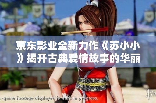 京东影业全新力作《苏小小》揭开古典爱情故事的华丽帷幕