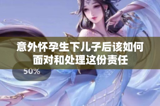 意外怀孕生下儿子后该如何面对和处理这份责任