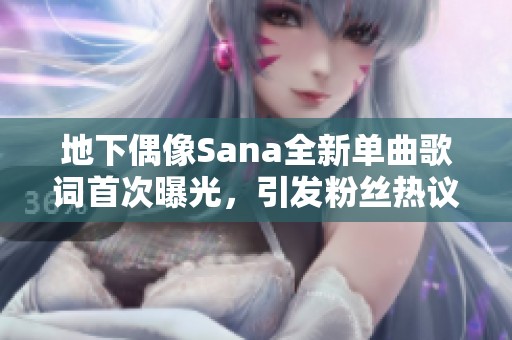 地下偶像Sana全新单曲歌词首次曝光，引发粉丝热议
