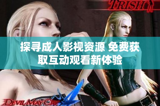 探寻成人影视资源 免费获取互动观看新体验