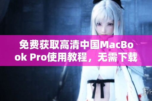 免费获取高清中国MacBook Pro使用教程，无需下载繁琐软件