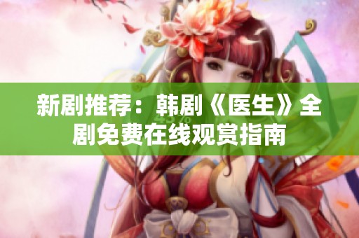 新剧推荐：韩剧《医生》全剧免费在线观赏指南